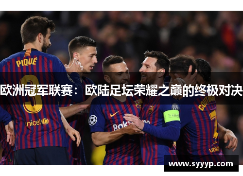 欧洲冠军联赛：欧陆足坛荣耀之巅的终极对决