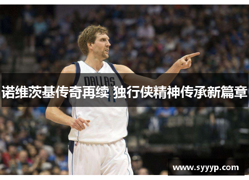 诺维茨基传奇再续 独行侠精神传承新篇章