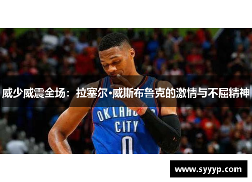 威少威震全场：拉塞尔·威斯布鲁克的激情与不屈精神
