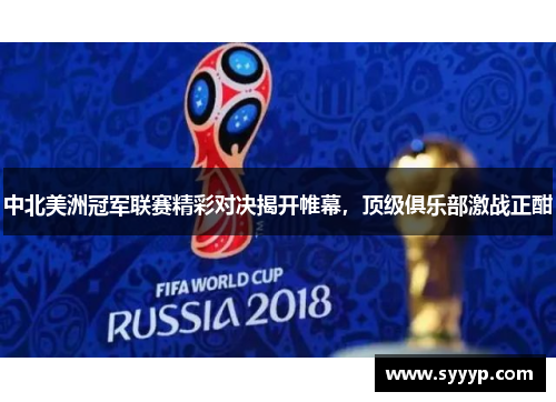 中北美洲冠军联赛精彩对决揭开帷幕，顶级俱乐部激战正酣