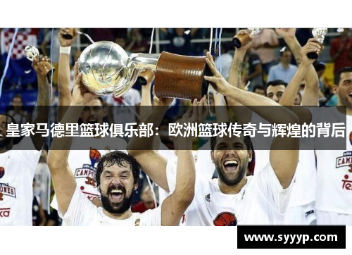 皇家马德里篮球俱乐部：欧洲篮球传奇与辉煌的背后