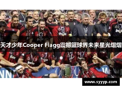 天才少年Cooper Flagg震撼篮球界未来星光熠熠