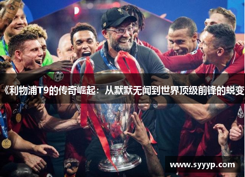 《利物浦T9的传奇崛起：从默默无闻到世界顶级前锋的蜕变》