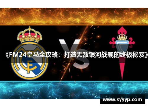 《FM24皇马全攻略：打造无敌银河战舰的终极秘笈》