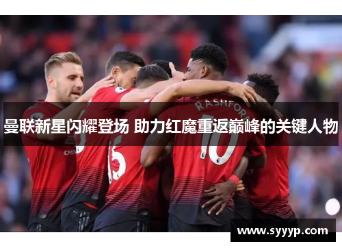 曼联新星闪耀登场 助力红魔重返巅峰的关键人物
