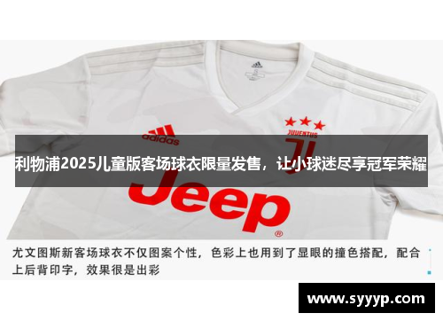 利物浦2025儿童版客场球衣限量发售，让小球迷尽享冠军荣耀