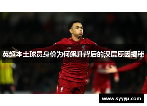 英超本土球员身价为何飙升背后的深层原因揭秘