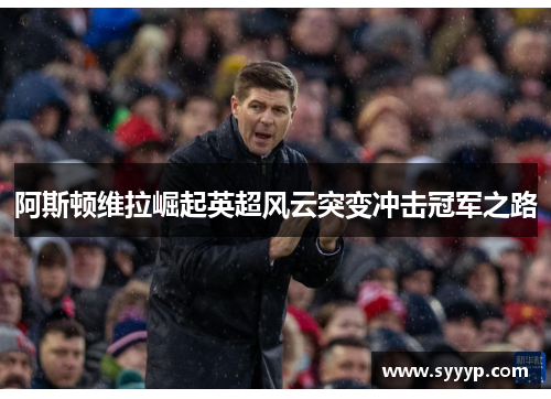 阿斯顿维拉崛起英超风云突变冲击冠军之路